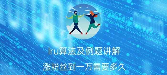 lru算法及例题讲解 涨粉丝到一万需要多久？